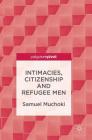 Intimacies, Citizenship and Refugee Men By Samuel Muchoki Cover Image