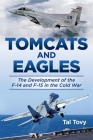 Tomcats and Eagles: The Development of the F-14 and F-15 in the Cold War (History of Military Aviation) By Tal Tovy Cover Image
