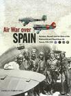 Air War Over Spain: Aircraft and Units of the Nationalist and Republican Air Forces 1936-1939 By Rafael Permuy Cover Image