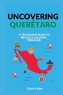Uncovering Querétaro: A Traveler's Guide to Mexico's Colonial Treasure By Diana Taylor Cover Image