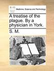 A Treatise of the Plague. by a Physician in York. Cover Image