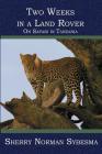 Two Weeks in a Land Rover: On Safari in Tanzania By Sherry Norman Sybesma Cover Image