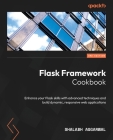 Flask Framework Cookbook - Third Edition: Enhance your Flask skills with advanced techniques and build dynamic, responsive web applications By Shalabh Aggarwal Cover Image