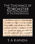 The Teachings of Zoroaster and the Philosophy of the Parsi Religion By A. Kapadia S. a. Kapadia, S. a. Kapadia Cover Image