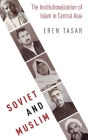 Soviet and Muslim: The Institutionalization of Islam in Central Asia (Religion and Global Politics) By Eren Tasar Cover Image
