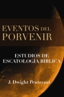 Eventos del Porvenir: Estudios de Escatología Bíblica By J. Dwight Pentecost Cover Image