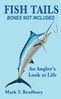 Fish Tails - Bones Not Included: An Angler's Look at Life By Mark T. Bradbury Cover Image