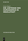 Die Anfänge Des Humanismus in Ingolstadt: Eine Litterarische Studie Zur Deutschen Universitätsgeschichte (Historische Bibliothek #13) Cover Image