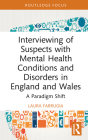 Interviewing of Suspects with Mental Health Conditions and Disorders in England and Wales: A Paradigm Shift (Routledge Frontiers of Criminal Justice) By Laura Farrugia Cover Image