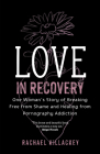 Love in Recovery: One Woman's Story of Breaking Free from Shame and Healing from Pornography Addiction By Rachael Killackey Cover Image