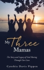 My Three Mamas: The Story and Legacy of God Moving Through Our Lives By Cynthia Davis Pippen Cover Image
