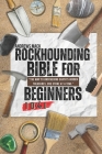 Rockhounding Bible For Beginners: [10 in 1] Guide to Rock and Mineral Identification, Gemstone Properties, Lapidary Equipment, and How To Identify Fos Cover Image