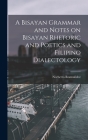 A Bisayan Grammar and Notes on Bisayan Rhetoric and Poetics and Filipino Dialectology By Norberto Romuáldez Cover Image