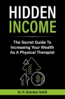 Hidden Income: The Secret Guide To Increasing Your Wealth As A Physical Therapist By Dr. R. Brandon Smith Cover Image