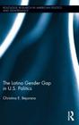 The Latino Gender Gap in U.S. Politics (Routledge Research in American Politics and Governance) By Christina E. Bejarano Cover Image