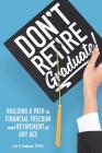 Don't Retire... Graduate!: Building a Path to Financial Freedom and Retirement at Any Age Cover Image