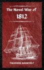 The Naval War of 1812 (Complete Edition): The history of the United States Navy during the last war with Great Britain, to which is appended an accoun By Theodore Roosevelt Cover Image