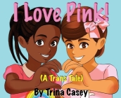 I Love Pink! (A Trans Tale) By Trina Casey Cover Image