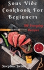 Sous Vide Cookbook For Beginners: 100 Everyday Recipes Cover Image