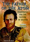 The Father of the Atom: Democritus and the Nature of Matter (Great Minds of Ancient Science and Math) By Katherine MacFarlane Cover Image