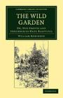 The Wild Garden: Or, Our Groves and Shrubberies Made Beautiful (Cambridge Library Collection - Botany and Horticulture) By William Robinson Cover Image