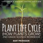 Plant Life Cycle (How Plants Grow): 2nd Grade Science Workbook Children's Botany Books Edition By Baby Professor Cover Image