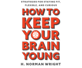 How to Keep Your Brain Young: Strategies for Staying Fit, Flexible, and Curious By H. Norman Wright, Pat Grimes (Read by) Cover Image