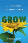 Grow: Take Your Business from Chaos to Calm By Michael J. McFall Cover Image