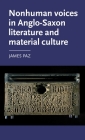 Nonhuman Voices in Anglo-Saxon Literature and Material Culture (Manchester Medieval Literature and Culture) By James Paz Cover Image