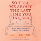 So Tell Me about the Last Time You Had Sex Lib/E: Laying Bare and Learning to Repair Our Love Lives By Ian Kerner, Ian Kerner (Read by) Cover Image