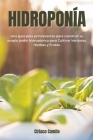 Hidroponía: Una Guía para principiantes para construir su propio jardín hidropónico para Cultivar Verduras, Hierbas y Frutas. By Ciriaco Camilo Cover Image
