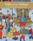 Gifts of the Sultan: The Arts of Giving at the Islamic Courts By Linda Komaroff (Editor) Cover Image