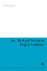 Art, Myth and Society in Hegel's Aesthetics (Continuum Studies in Philosophy #58) By David James Cover Image