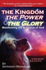 The Kingdom, The Power & The Glory: Manifesting the Kingdom of God By Anthony Reinglas Cover Image