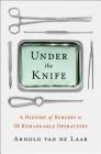 Under the Knife: A History of Surgery in 28 Remarkable Operations By Arnold van de Laar Cover Image