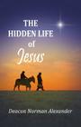 The Hidden Life of Jesus By Deacon Norman Alexander Cover Image