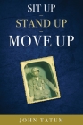 Sit Up - Stand Up - Move Up By John Tatum Cover Image