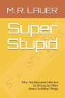 Super Stupid: Why The Educated Elite Are So Wrong So Often About So Many Things Cover Image