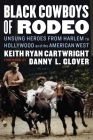 Black Cowboys of Rodeo: Unsung Heroes from Harlem to Hollywood and the American West By Keith Ryan Cartwright, Danny L. Glover (Foreword by) Cover Image