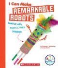 I Can Make Remarkable Robots (Rookie Star: Makerspace Projects) By Kristina A. Holzweiss, Amy Barth Cover Image