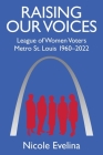 Raising Our Voices: League of Women Voters Metro St. Louis 1960-2022 By Nicole Evelina Cover Image