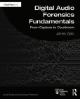 Digital Audio Forensics Fundamentals: From Capture to Courtroom (Audio Engineering Society Presents) By James Zjalic Cover Image
