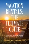 Vacation Rentals: the Ultimate Guide: My Wealth-Creating Secrets with Little to No Money Down! Cover Image