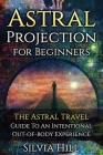 Astral Projection for Beginners: The Astral Travel Guide to an Intentional Out-of-Body Experience By Silvia Hill Cover Image