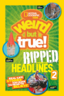 National Geographic Kids Weird But True!: Ripped from the Headlines 2: Real-life Stories You Have to Read to Believe By National Geographic Kids Cover Image