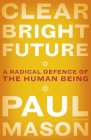 Clear Bright Future: A Radical Defence of the Human Being By Paul Mason Cover Image