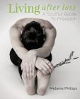 Living After Loss: A Soulful Guide to Freedom By Melanie Phillips Cover Image