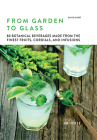 From Garden to Glass: 80 Botanical Beverages Made from the Finest Fruits, Cordials, and Infusions Cover Image