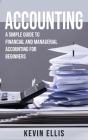 Accounting: A Simple Guide to Financial and Managerial Accounting for Beginners By Kevin Ellis Cover Image