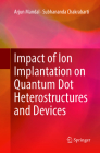 Impact of Ion Implantation on Quantum Dot Heterostructures and Devices By Arjun Mandal, Subhananda Chakrabarti Cover Image